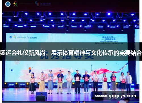 奥运会礼仪新风尚:展示体育精神与文化传承的完美结合 奥运会礼仪新风尚:展示体育精神与文化传承的完美结合