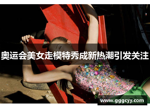 奥运会美女走模特秀成新热潮引发关注 奥运会美女走模特秀成新热潮引发关注