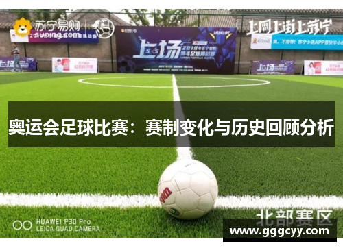 奥运会足球比赛：赛制变化与历史回顾分析