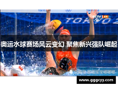 奥运水球赛场风云变幻 聚焦新兴强队崛起