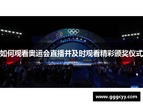 如何观看奥运会直播并及时观看精彩颁奖仪式 如何观看奥运会直播并及时观看精彩颁奖仪式