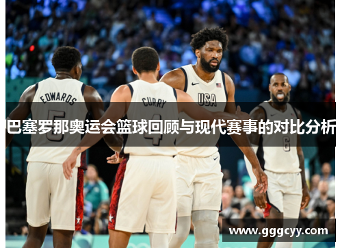 巴塞罗那奥运会篮球回顾与现代赛事的对比分析