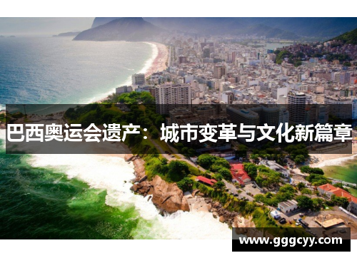 巴西奥运会遗产:城市变革与文化新篇章 巴西奥运会遗产:城市变革与文化新篇章