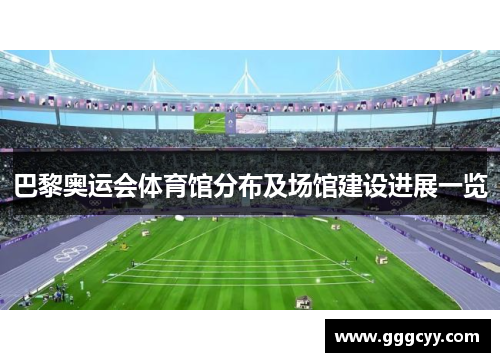 巴黎奥运会体育馆分布及场馆建设进展一览