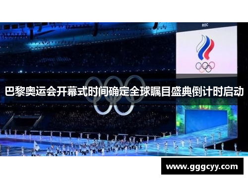 巴黎奥运会开幕式时间确定全球瞩目盛典倒计时启动